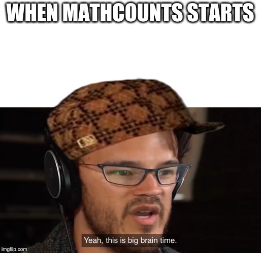 Yeah, this is big brain time | WHEN MATHCOUNTS STARTS | image tagged in yeah this is big brain time | made w/ Imgflip meme maker