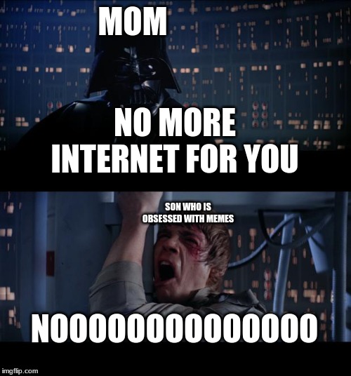 Star Wars No | MOM; NO MORE INTERNET FOR YOU; SON WHO IS OBSESSED WITH MEMES; NOOOOOOOOOOOOOO | image tagged in memes,star wars no | made w/ Imgflip meme maker