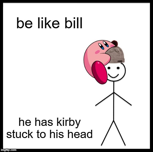 Be Like Bill Meme | be like bill; he has kirby stuck to his head | image tagged in memes,be like bill | made w/ Imgflip meme maker