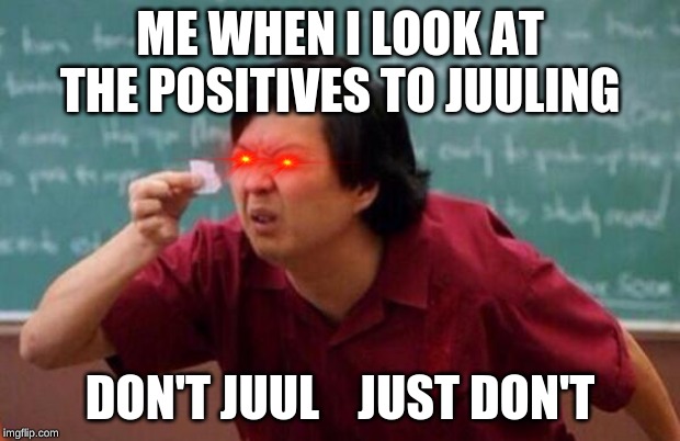 List of people I trust | ME WHEN I LOOK AT THE POSITIVES TO JUULING; DON'T JUUL    JUST DON'T | image tagged in list of people i trust | made w/ Imgflip meme maker