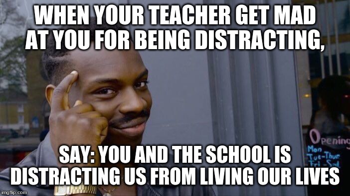 Roll Safe Think About It | WHEN YOUR TEACHER GET MAD AT YOU FOR BEING DISTRACTING, SAY: YOU AND THE SCHOOL IS DISTRACTING US FROM LIVING OUR LIVES | image tagged in memes,roll safe think about it | made w/ Imgflip meme maker
