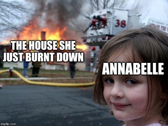 Disaster Girl Meme | THE HOUSE SHE JUST BURNT DOWN; ANNABELLE | image tagged in memes,disaster girl | made w/ Imgflip meme maker