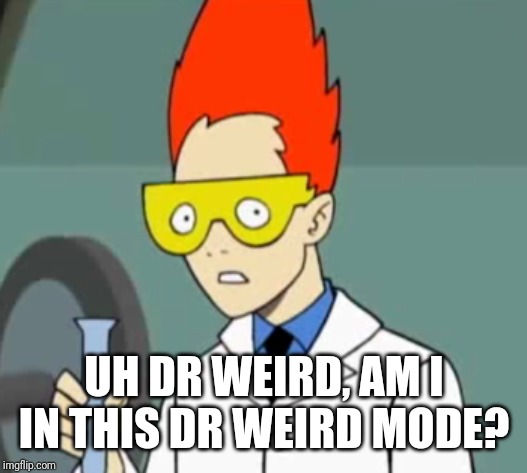 Steve | UH DR WEIRD, AM I IN THIS DR WEIRD MODE? | image tagged in steve | made w/ Imgflip meme maker