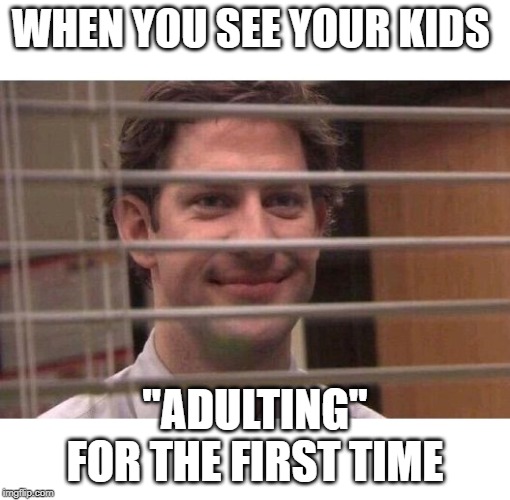 Jim Office Blinds | WHEN YOU SEE YOUR KIDS; "ADULTING" FOR THE FIRST TIME | image tagged in jim office blinds | made w/ Imgflip meme maker