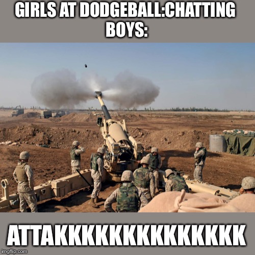 GIRLS AT DODGEBALL:CHATTING 
BOYS:; ATTAKKKKKKKKKKKKKK | image tagged in dodgeball | made w/ Imgflip meme maker