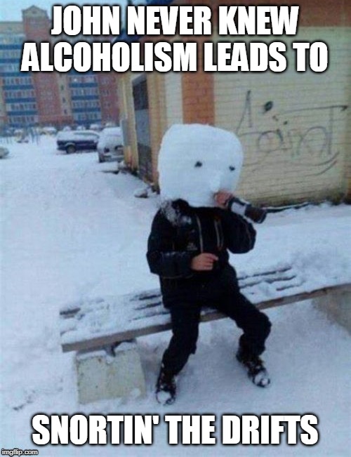 JOHN NEVER KNEW ALCOHOLISM LEADS TO SNORTIN' THE DRIFTS | made w/ Imgflip meme maker