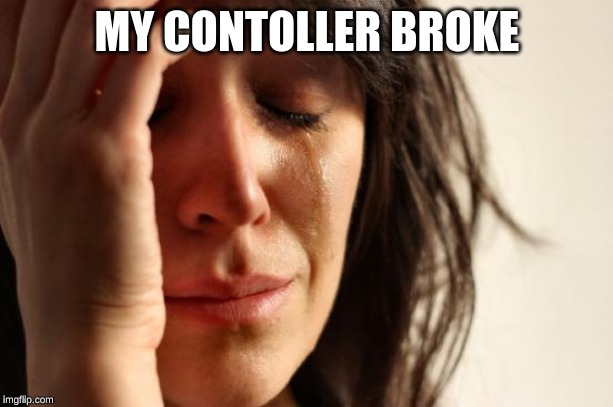First World Problems Meme | MY CONTOLLER BROKE | image tagged in memes,first world problems | made w/ Imgflip meme maker