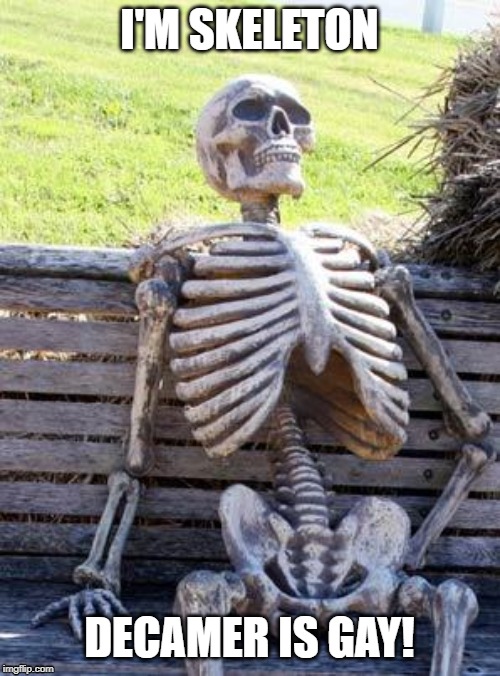 Waiting Skeleton | I'M SKELETON; DECAMER IS GAY! | image tagged in memes,waiting skeleton | made w/ Imgflip meme maker