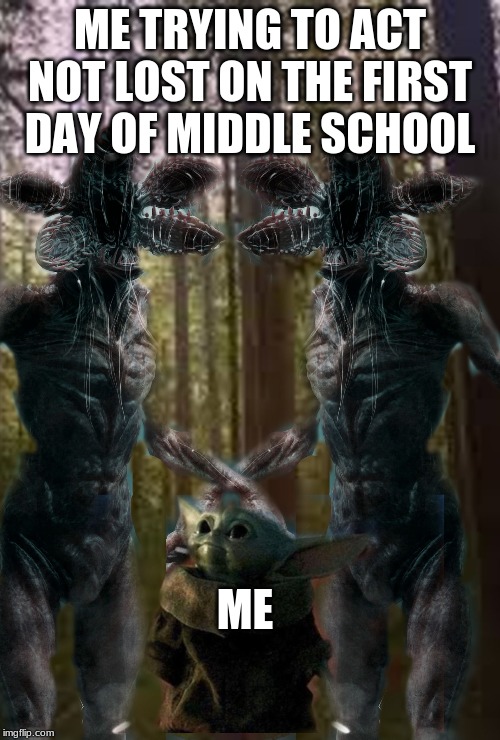 demigorgon petting baby yoda | ME TRYING TO ACT NOT LOST ON THE FIRST DAY OF MIDDLE SCHOOL; ME | image tagged in demigorgon petting baby yoda | made w/ Imgflip meme maker