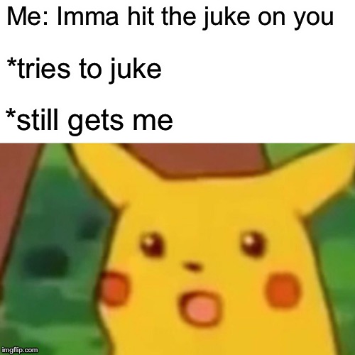 Surprised Pikachu Meme | Me: Imma hit the juke on you; *tries to juke; *still gets me | image tagged in memes,surprised pikachu | made w/ Imgflip meme maker