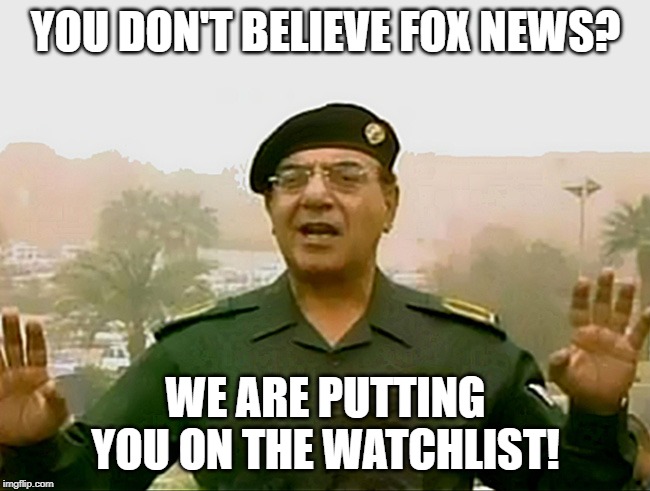 TRUST BAGHDAD BOB | YOU DON'T BELIEVE FOX NEWS? WE ARE PUTTING YOU ON THE WATCHLIST! | image tagged in trust baghdad bob | made w/ Imgflip meme maker