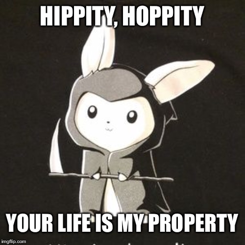 HIPPITY, HOPPITY; YOUR LIFE IS MY PROPERTY | made w/ Imgflip meme maker