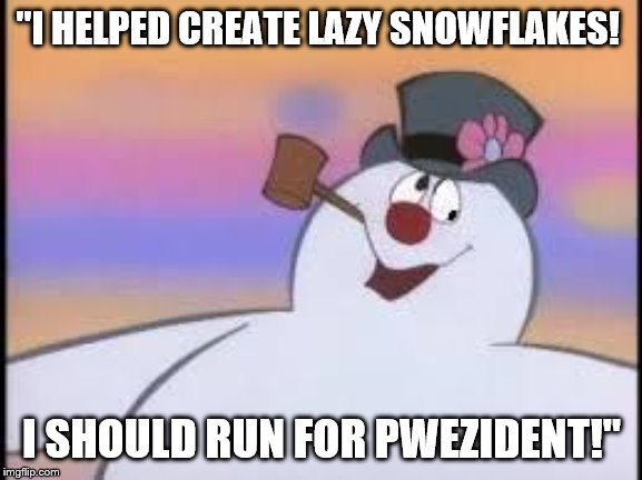 Frosty For President! | "I HELPED CREATE LAZY SNOWFLAKES! I SHOULD RUN FOR PWEZIDENT!" | image tagged in frosty,snowflakes,president | made w/ Imgflip meme maker