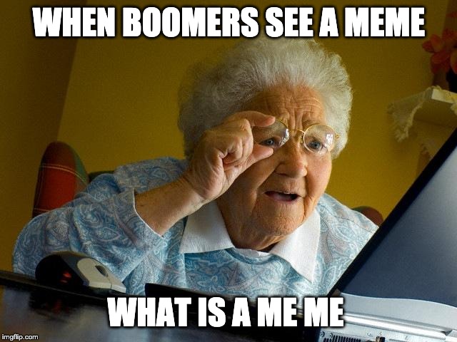 Grandma Finds The Internet Meme | WHEN BOOMERS SEE A MEME; WHAT IS A ME ME | image tagged in memes,grandma finds the internet | made w/ Imgflip meme maker