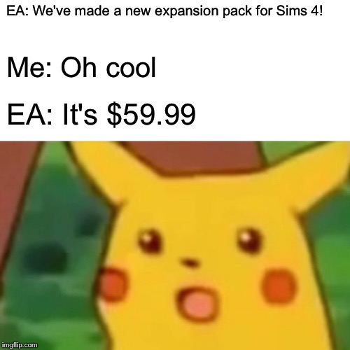 Surprised Pikachu | EA: We've made a new expansion pack for Sims 4! Me: Oh cool; EA: It's $59.99 | image tagged in memes,surprised pikachu | made w/ Imgflip meme maker