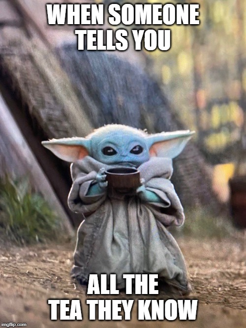 BABY YODA TEA | WHEN SOMEONE TELLS YOU; ALL THE TEA THEY KNOW | image tagged in baby yoda tea | made w/ Imgflip meme maker