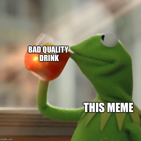 But That's None Of My Business Meme | BAD QUALITY
 DRINK; THIS MEME | image tagged in memes,but thats none of my business,kermit the frog | made w/ Imgflip meme maker