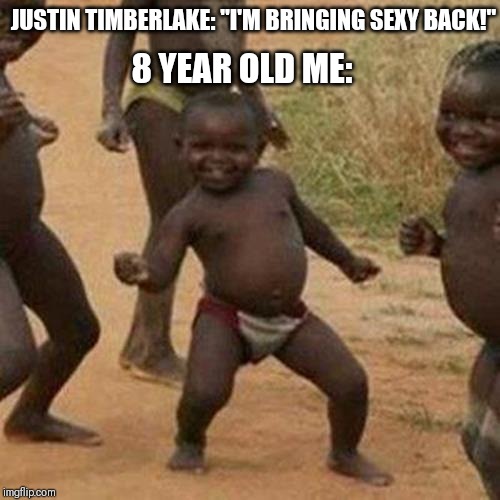 Third World Success Kid Meme | JUSTIN TIMBERLAKE: "I'M BRINGING SEXY BACK!"; 8 YEAR OLD ME: | image tagged in memes,third world success kid | made w/ Imgflip meme maker