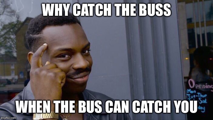 Roll Safe Think About It | WHY CATCH THE BUSS; WHEN THE BUS CAN CATCH YOU | image tagged in memes,roll safe think about it | made w/ Imgflip meme maker