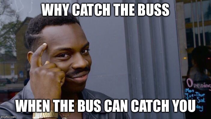 Roll Safe Think About It Meme | WHY CATCH THE BUSS; WHEN THE BUS CAN CATCH YOU | image tagged in memes,roll safe think about it | made w/ Imgflip meme maker