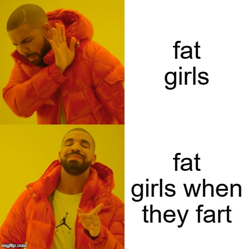 Drake Hotline Bling Meme | fat girls; fat girls when they fart | image tagged in memes,drake hotline bling | made w/ Imgflip meme maker