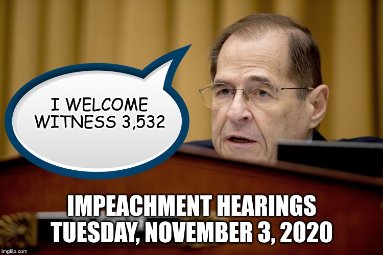 Jerrold Nadler | I WELCOME WITNESS 3,532; IMPEACHMENT HEARINGS TUESDAY, NOVEMBER 3, 2020 | image tagged in jerrold nadler | made w/ Imgflip meme maker