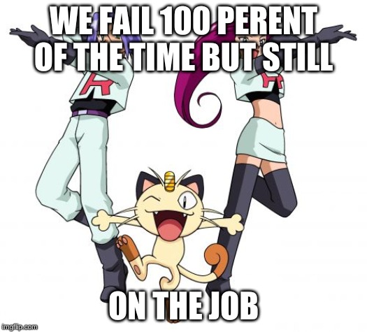 Team Rocket Meme | WE FAIL 100 PERENT OF THE TIME BUT STILL; ON THE JOB | image tagged in memes,team rocket | made w/ Imgflip meme maker