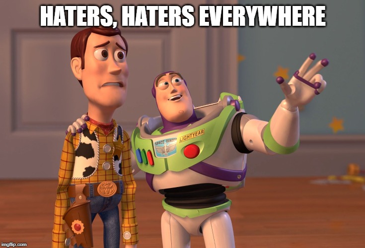 haters | HATERS, HATERS EVERYWHERE | image tagged in memes,x x everywhere,haters,funny | made w/ Imgflip meme maker