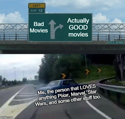 Left Exit 12 Off Ramp | Bad Movies; Actually GOOD movies; Me, the person that LOVES anything Pixar, Marvel, Star Wars, and some other stuff too. | image tagged in memes,left exit 12 off ramp | made w/ Imgflip meme maker
