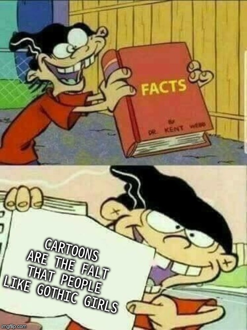 Double d facts book  | CARTOONS ARE THE FALT THAT PEOPLE LIKE GOTHIC GIRLS | image tagged in double d facts book | made w/ Imgflip meme maker