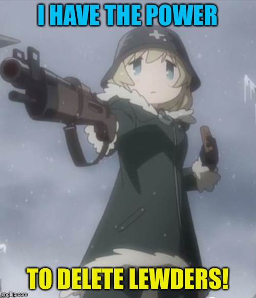 Girls' Last Tour | I HAVE THE POWER; TO DELETE LEWDERS! | image tagged in delete this | made w/ Imgflip meme maker