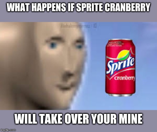 SPRITE CRANBERRY | WHAT HAPPENS IF SPRITE CRANBERRY; WILL TAKE OVER YOUR MINE | image tagged in sprite cranberry | made w/ Imgflip meme maker