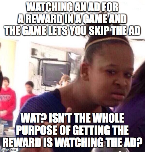 Black Girl Wat Meme | WATCHING AN AD FOR A REWARD IN A GAME AND THE GAME LETS YOU SKIP THE AD; WAT? ISN'T THE WHOLE PURPOSE OF GETTING THE REWARD IS WATCHING THE AD? | image tagged in memes,black girl wat | made w/ Imgflip meme maker