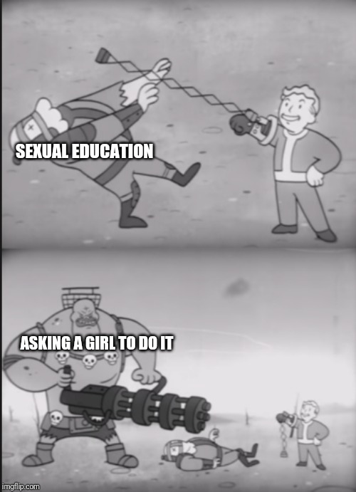 Fallout Power Fist | SEXUAL EDUCATION; ASKING A GIRL TO DO IT | image tagged in fallout power fist | made w/ Imgflip meme maker