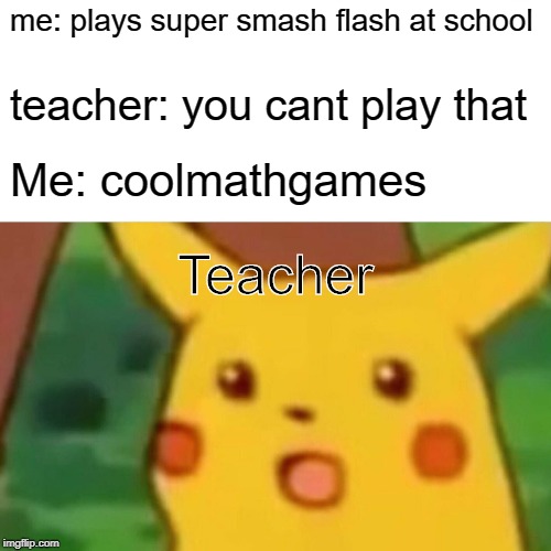 Surprised Pikachu | me: plays super smash flash at school; teacher: you cant play that; Me: coolmathgames; Teacher | image tagged in memes,surprised pikachu | made w/ Imgflip meme maker