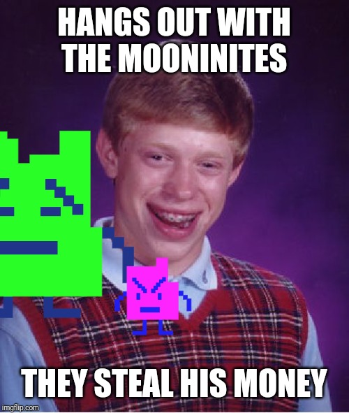 HANGS OUT WITH THE MOONINITES; THEY STEAL HIS MONEY | made w/ Imgflip meme maker