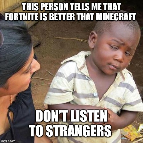 Third World Skeptical Kid Meme | THIS PERSON TELLS ME THAT FORTNITE IS BETTER THAT MINECRAFT; DON’T LISTEN TO STRANGERS | image tagged in memes,third world skeptical kid | made w/ Imgflip meme maker