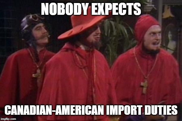 Nobody Expects the Spanish Inquisition Monty Python | NOBODY EXPECTS; CANADIAN-AMERICAN IMPORT DUTIES | image tagged in nobody expects the spanish inquisition monty python | made w/ Imgflip meme maker