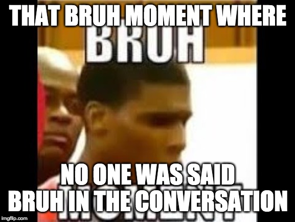bruh moment | THAT BRUH MOMENT WHERE; NO ONE WAS SAID BRUH IN THE CONVERSATION | image tagged in bruh moment | made w/ Imgflip meme maker