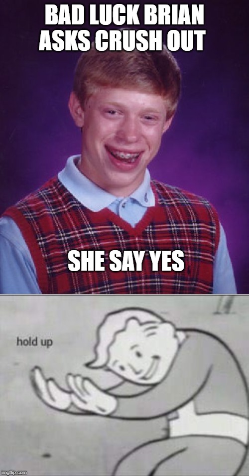 BAD LUCK BRIAN ASKS CRUSH OUT; SHE SAY YES | image tagged in memes,bad luck brian,fallout hold up | made w/ Imgflip meme maker