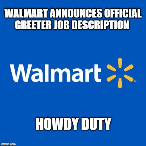 Walmart | WALMART ANNOUNCES OFFICIAL GREETER JOB DESCRIPTION; HOWDY DUTY | image tagged in walmart life,walmart greeter,work,memes,funny memes,walmart | made w/ Imgflip meme maker