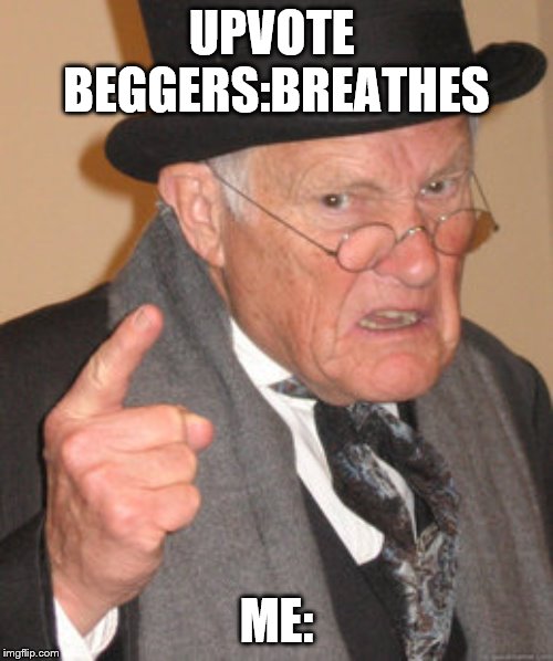 Back In My Day | UPVOTE  BEGGERS:BREATHES; ME: | image tagged in memes,back in my day | made w/ Imgflip meme maker