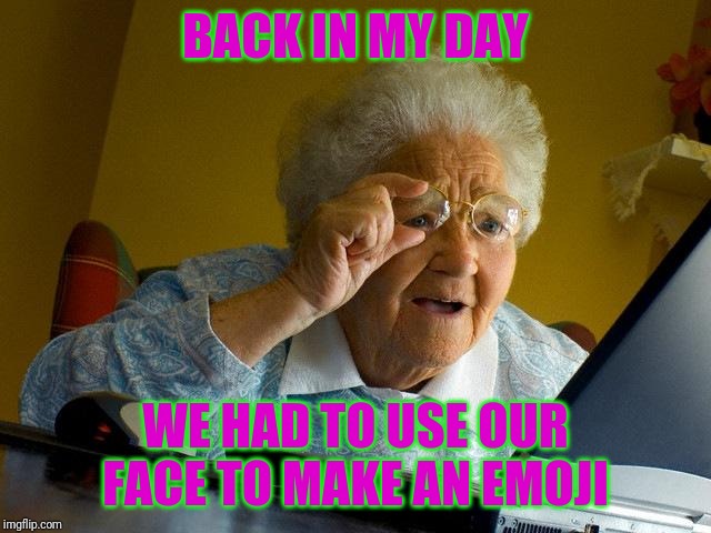 Grandma Finds The Internet | BACK IN MY DAY; WE HAD TO USE OUR FACE TO MAKE AN EMOJI | image tagged in memes,grandma finds the internet | made w/ Imgflip meme maker