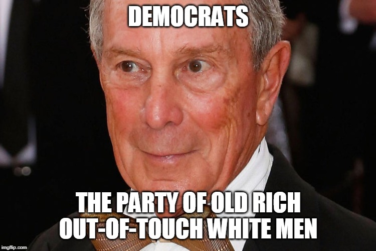 What You Say Is What You Are | DEMOCRATS; THE PARTY OF OLD RICH OUT-OF-TOUCH WHITE MEN | image tagged in democrats,white men,michael bloomberg,billionaires,old people,men | made w/ Imgflip meme maker