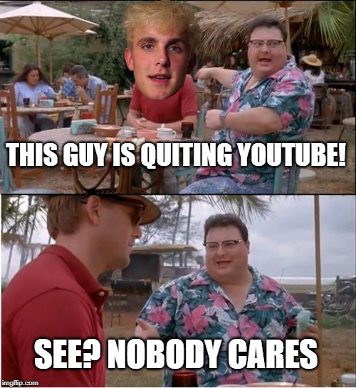 See Nobody Cares Meme | THIS GUY IS QUITING YOUTUBE! SEE? NOBODY CARES | image tagged in memes,see nobody cares | made w/ Imgflip meme maker