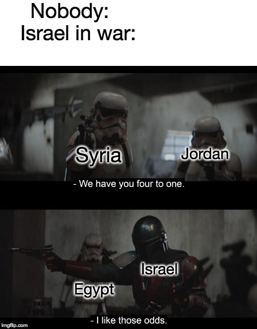 Four to One | Nobody:
   Israel in war:; Syria; Jordan; Israel; Egypt | image tagged in four to one | made w/ Imgflip meme maker