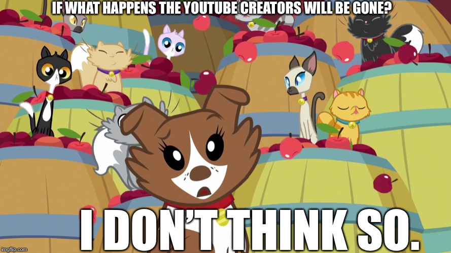 YouTube creators will be gone tomorrow? | IF WHAT HAPPENS THE YOUTUBE CREATORS WILL BE GONE? I DON’T THINK SO. | image tagged in dog,mlp fim,youtube | made w/ Imgflip meme maker