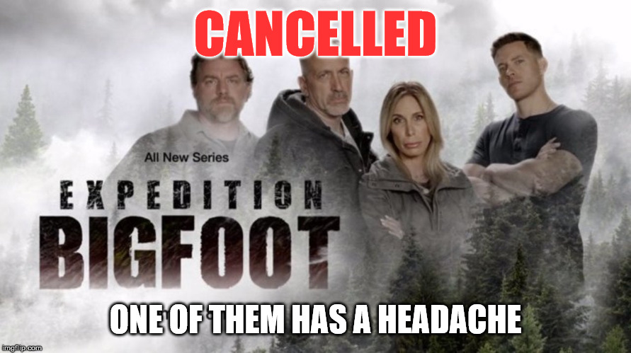 Expedition Bigfoot Cancelled | CANCELLED; ONE OF THEM HAS A HEADACHE | image tagged in bigfoot,funny,show | made w/ Imgflip meme maker