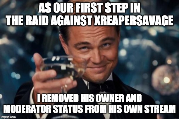 It's not about the ownership, its about sending a message. | AS OUR FIRST STEP IN THE RAID AGAINST XREAPERSAVAGE; I REMOVED HIS OWNER AND MODERATOR STATUS FROM HIS OWN STREAM | image tagged in memes,leonardo dicaprio cheers,deop,no more mod 4 u | made w/ Imgflip meme maker