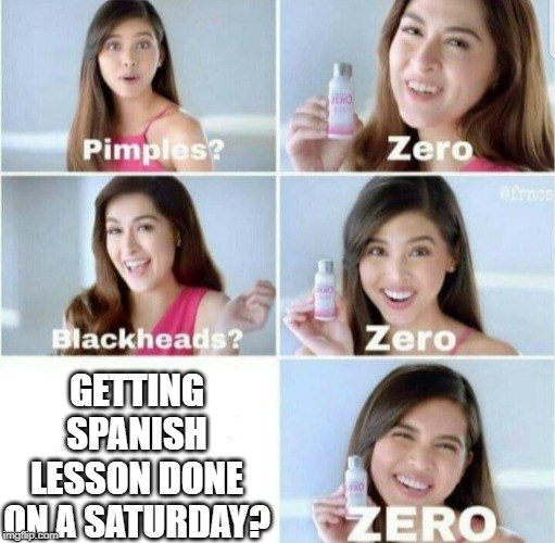 Pimples, Zero! | GETTING SPANISH LESSON DONE ON A SATURDAY? | image tagged in pimples zero | made w/ Imgflip meme maker